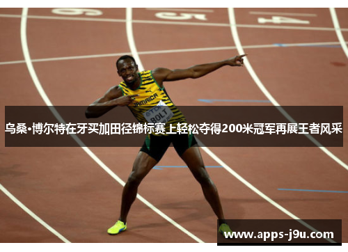 乌桑·博尔特在牙买加田径锦标赛上轻松夺得200米冠军再展王者风采