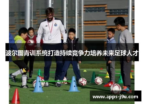 波尔图青训系统打造持续竞争力培养未来足球人才