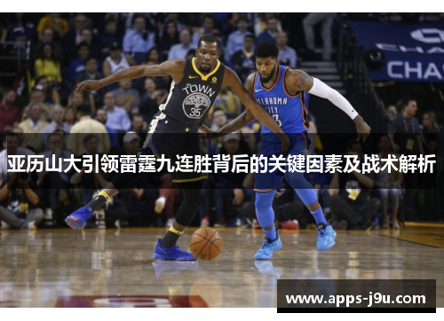 亚历山大引领雷霆九连胜背后的关键因素及战术解析