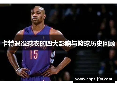 卡特退役球衣的四大影响与篮球历史回顾