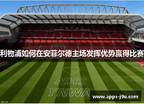 利物浦如何在安菲尔德主场发挥优势赢得比赛