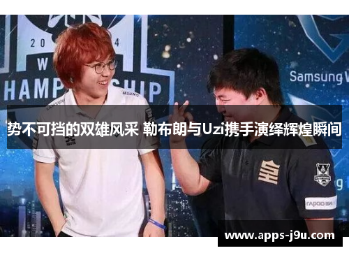 势不可挡的双雄风采 勒布朗与Uzi携手演绎辉煌瞬间