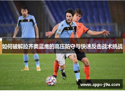 如何破解拉齐奥蓝鹰的高压防守与快速反击战术挑战