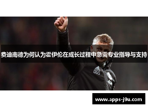 费迪南德为何认为霍伊伦在成长过程中急需专业指导与支持