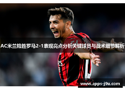 AC米兰险胜罗马2-1表现亮点分析关键球员与战术细节解析